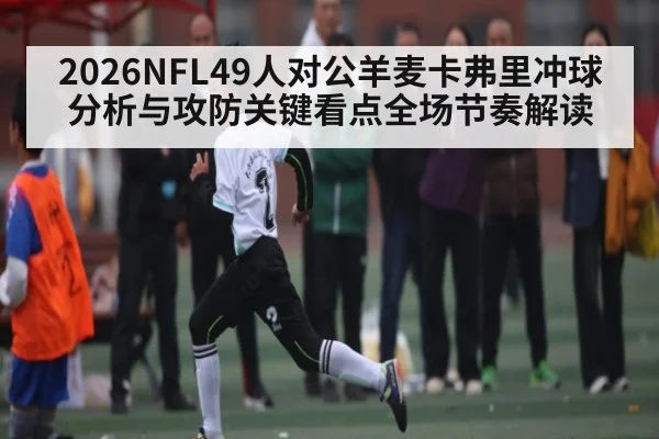 2026NFL49人对公羊麦卡弗里冲球分析与攻防关键看点全场节奏解读