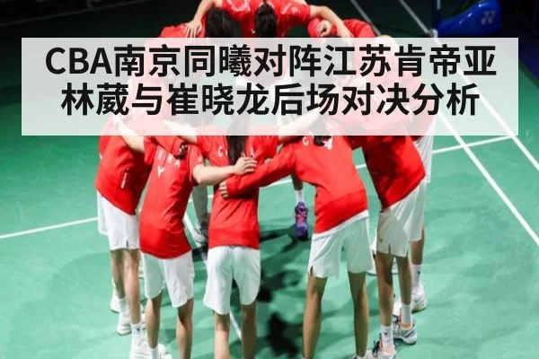 CBA南京同曦对阵江苏肯帝亚林葳与崔晓龙后场对决分析