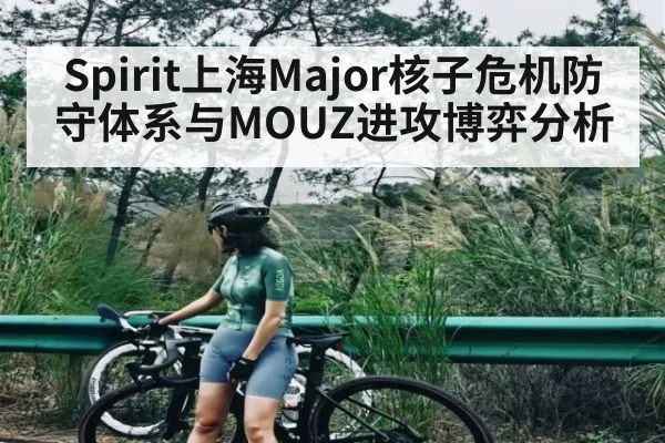 Spirit上海Major核子危机防守体系与MOUZ进攻博弈分析